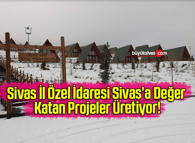 Sivas İl Özel İdaresi Sivas’a Değer Katan Projeler Üretiyor!