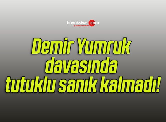 Demir Yumruk davasında tutuklu sanık kalmadı!