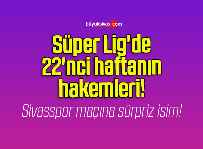 Süper Lig’de 22’nci haftanın hakemleri!