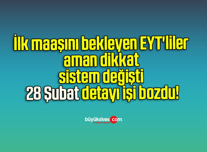 İlk maaşını bekleyen EYT’liler aman dikkat sistem değişti 28 Şubat detayı işi bozdu!