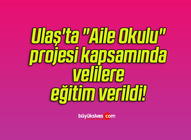Ulaş’ta “Aile Okulu” projesi kapsamında velilere eğitim verildi! 