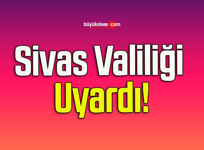 Sivas Valiliği Uyardı!