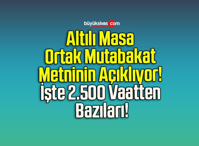 Altılı Masa Ortak Mutabakat Metninin Açıklıyor! İşte 2.500 Vaatten Bazıları!