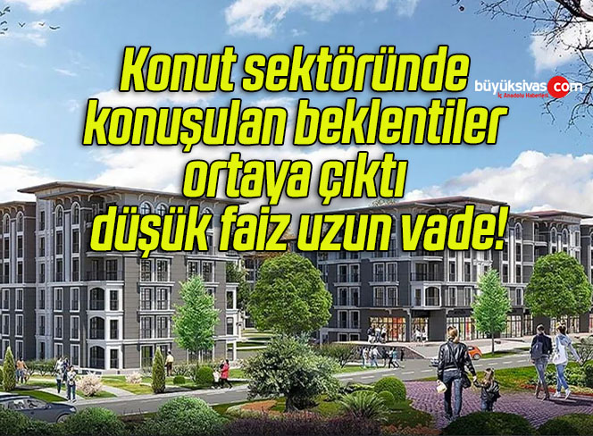 Konut sektöründe konuşulan beklentiler ortaya çıktı düşük faiz uzun vade!