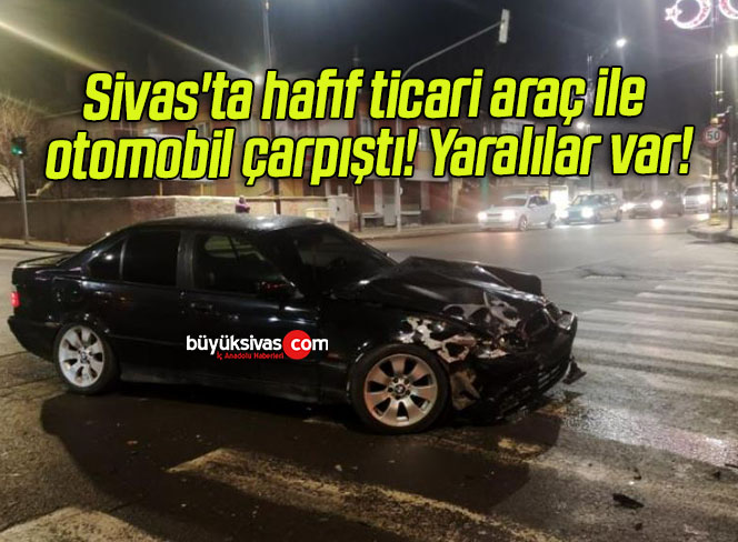 Sivas’ta hafif ticari araç ile otomobil çarpıştı! Yaralılar var!