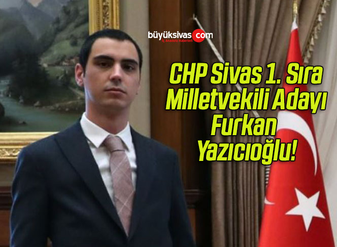 CHP Sivas 1. Sıra Milletvekili Adayı Furkan Yazıcıoğlu!
