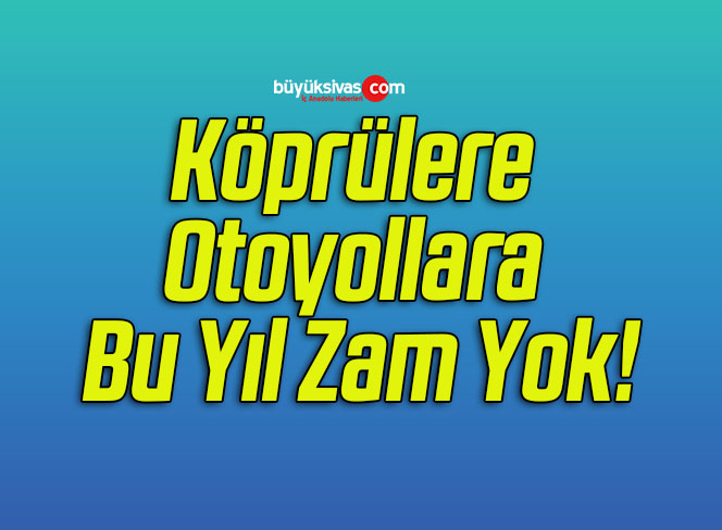 Köprülere Otoyollara Bu Yıl Zam Yok!