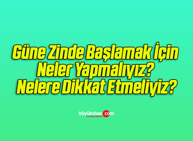 Güne Zinde Başlamak İçin Neler Yapmalıyız? Nelere Dikkat Etmeliyiz?