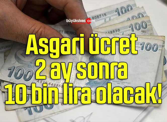 Asgari ücret 2 ay sonra 10 bin lira olacak!