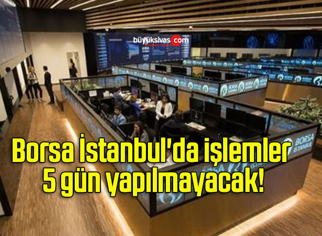 Borsa İstanbul’da işlemler 5 gün yapılmayacak!