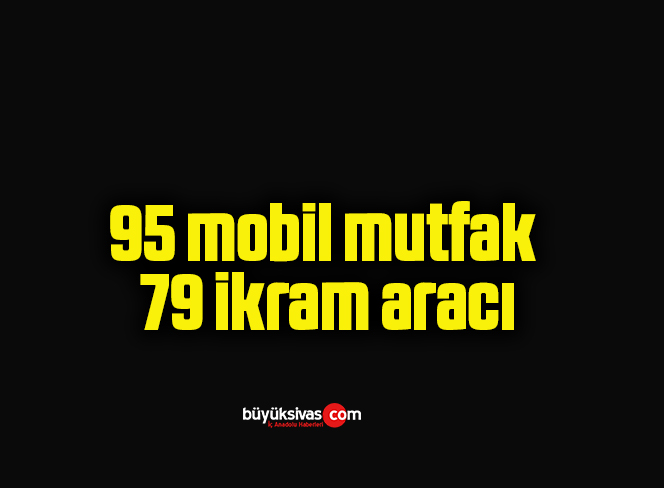 95 mobil mutfak, 79 ikram aracı