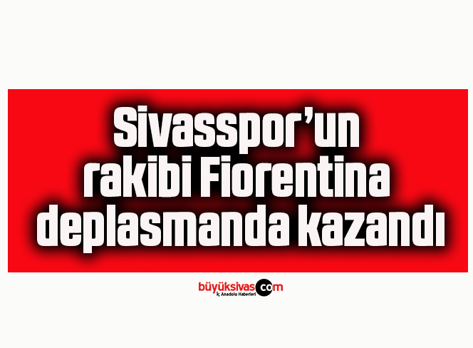 Sivasspor’un rakibi Fiorentina deplasmanda kazandı