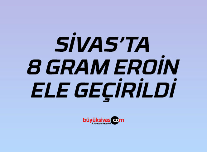 Sivas’ta 8 gr eroin ele geçirildi!