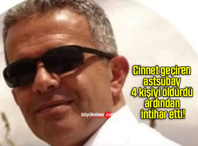 Cinnet geçiren astsubay 4 kişiyi öldürdü ardından intihar etti!