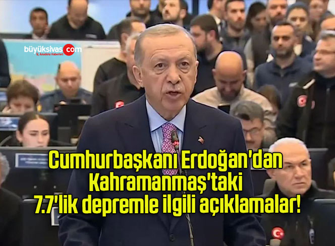 Cumhurbaşkanı Erdoğan’dan Kahramanmaş’taki 7.7’lik depremle ilgili açıklamalar!