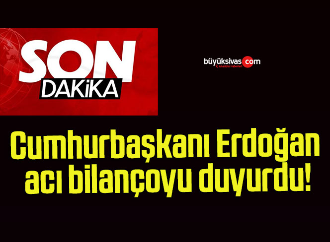 Cumhurbaşkanı Erdoğan acı bilançoyu duyurdu!