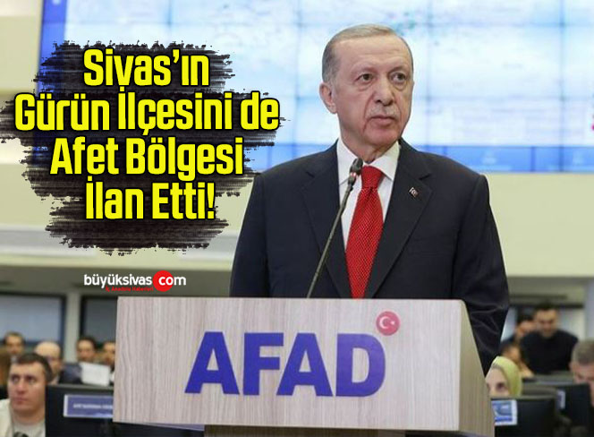 Cumhurbaşkanı Erdoğan Sivas’ın Gürün İlçesini de Afet Bölgesi İlan Etti!