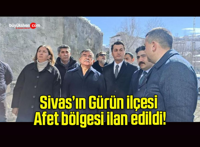 Sivas’ın Gürün ilçesi Afet bölgesi ilan edildi!