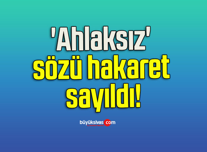 ‘Ahlaksız’ sözü hakaret sayıldı!