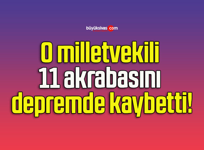 O milletvekili 11 akrabasını depremde kaybetti!