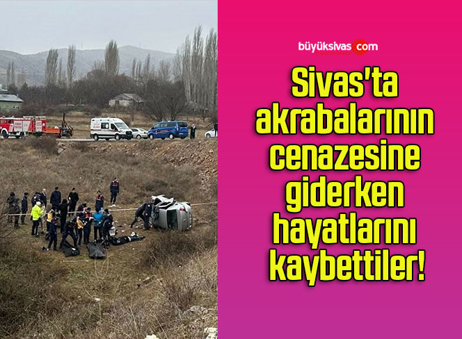Sivas’ta akrabalarının cenazesine giderken hayatlarını kaybettiler!