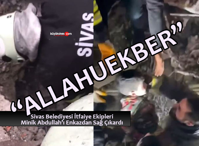 Minik Abdullah’ı Sivas Belediyesi İtfaiye Ekipleri Enkazdan Sağ Çıkardı