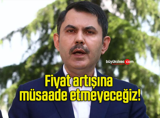 Fiyat artışına müsaade etmeyeceğiz!