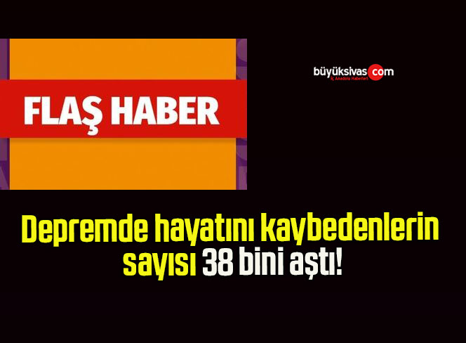 Depremde hayatını kaybedenlerin sayısı 38 bini aştı!