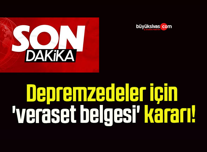 Depremzedeler için ‘veraset belgesi’ kararı!