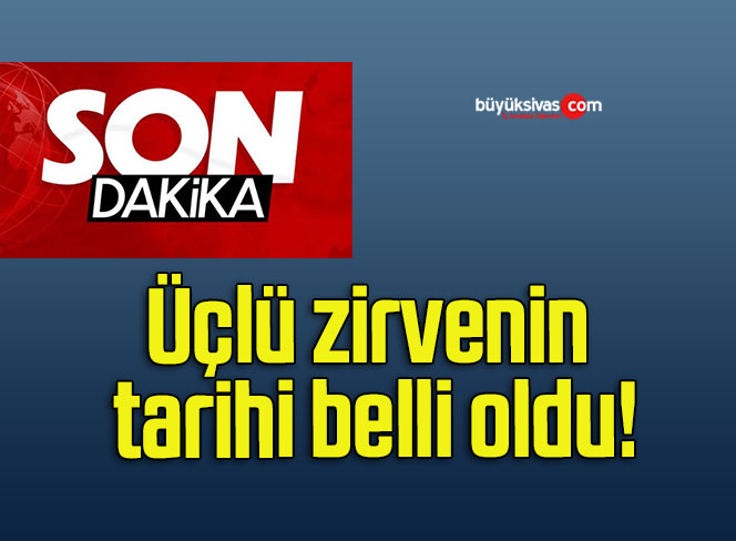 Üçlü zirvenin tarihi belli oldu!