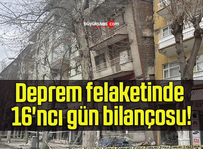 Deprem felaketinde 16’ncı gün bilançosu!