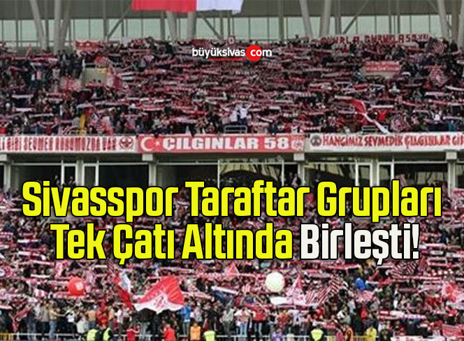 Sivasspor Taraftar Grupları Tek Çatı Altında Birleşti!