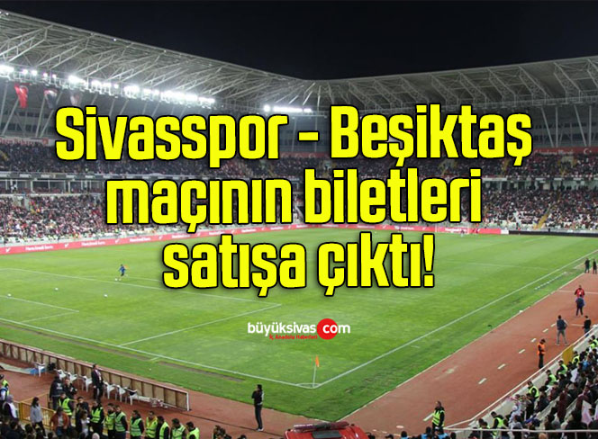Sivasspor – Beşiktaş maçının biletleri satışa çıktı!