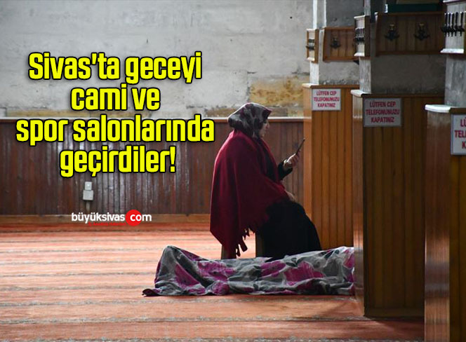 Sivas’ta geceyi cami ve spor salonlarında geçirdiler!