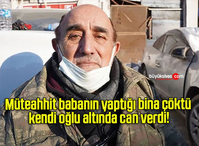 Müteahhit babanın yaptığı bina çöktü kendi oğlu altında can verdi!