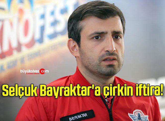 Selçuk Bayraktar’a çirkin iftira!