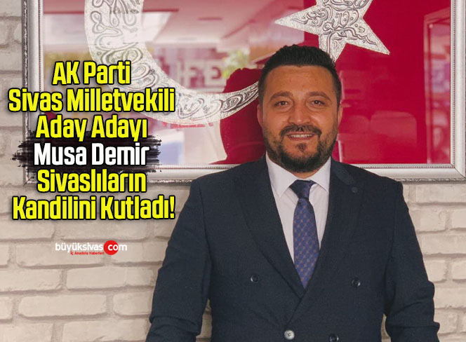 AK Parti Sivas Milletvekili Aday Adayı Musa Demir Sivaslıların Kandilini Kutladı!