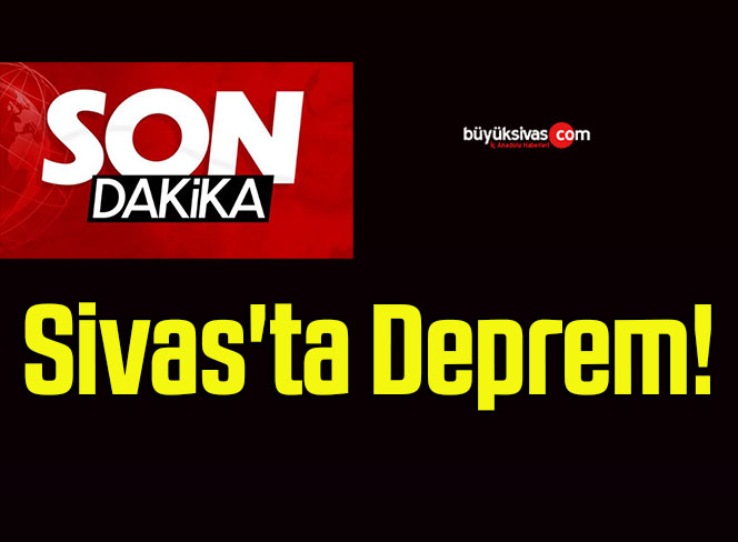 Son Dakika! Sivas’ta Deprem!