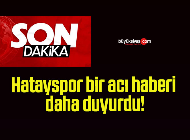 Hatayspor bir acı haberi daha duyurdu!