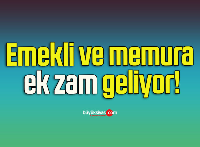 Emekli ve memura ek zam geliyor!