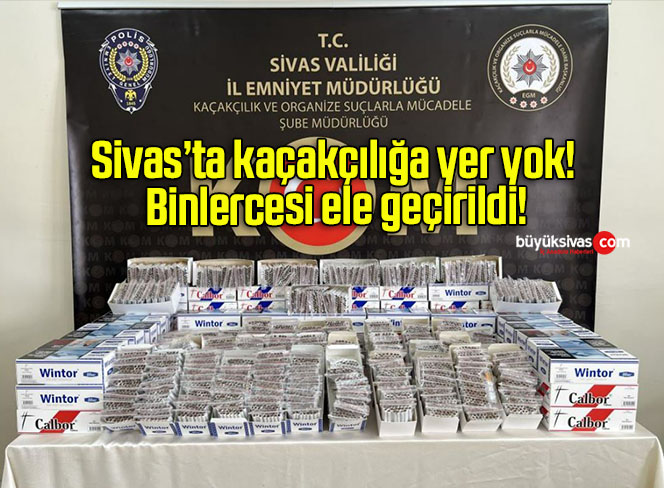 Sivas’ta kaçakçılığa yer yok! Binlercesi ele geçirildi!