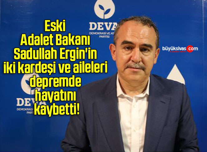 Eski Adalet Bakanı Sadullah Ergin’in iki kardeşi ve aileleri depremde hayatını kaybetti!