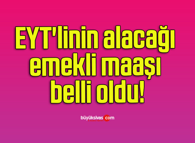 EYT’linin alacağı emekli maaşı belli oldu!