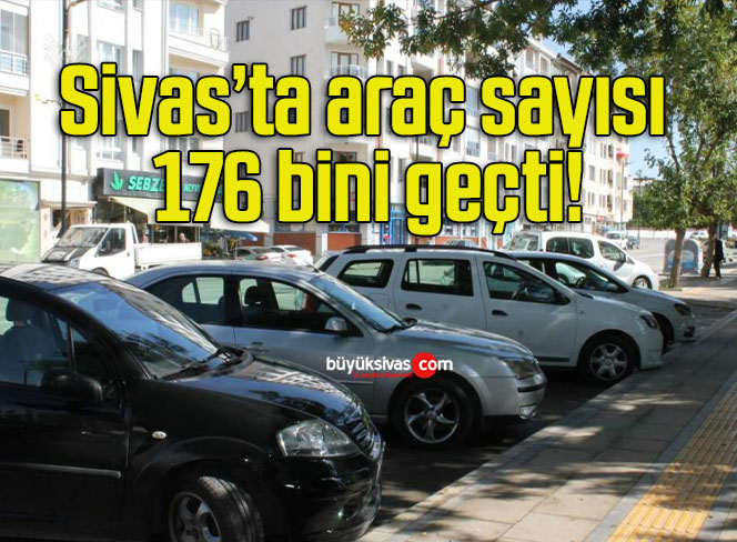 Sivas’ta araç sayısı 176 bini geçti!