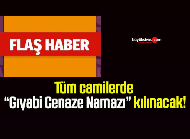Tüm camilerde “Gıyabi Cenaze Namazı” kılınacak!