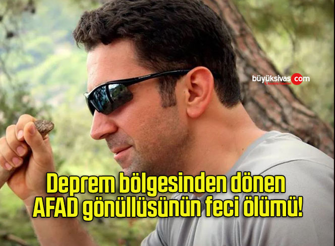 Deprem bölgesinden dönen AFAD gönüllüsünün feci ölümü!