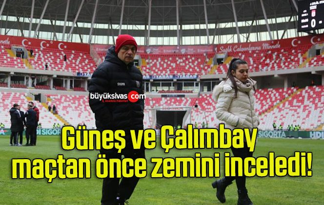 Güneş ve Çalımbay maçtan önce zemini inceledi!