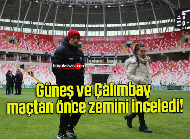 Güneş ve Çalımbay maçtan önce zemini inceledi!