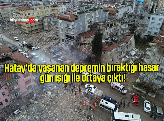 Hatay’da yaşanan depremin bıraktığı hasar gün ışığı ile ortaya çıktı!