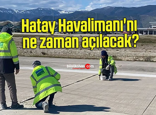 Hatay Havalimanı’nı ne zaman açılacak?